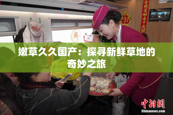 嫩草久久国产：探寻新鲜草地的奇妙之旅