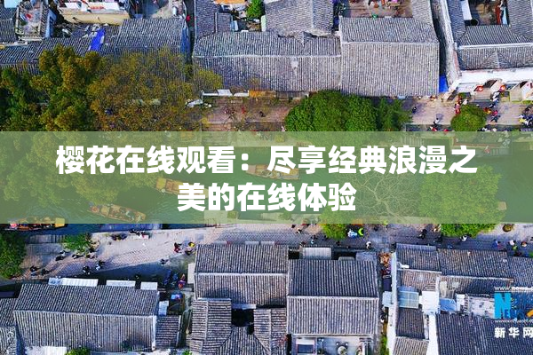 樱花在线观看：尽享经典浪漫之美的在线体验