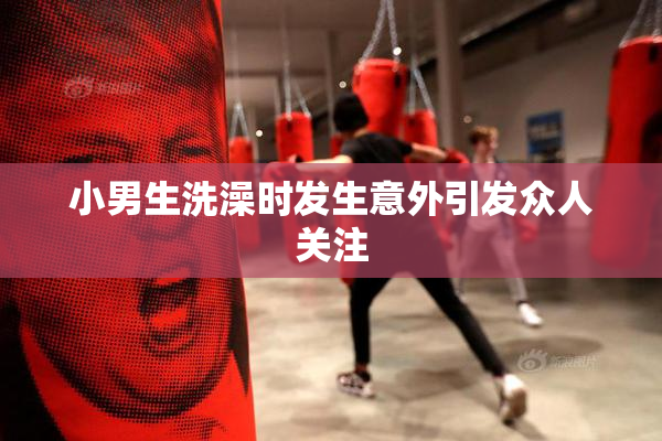 小男生洗澡时发生意外引发众人关注