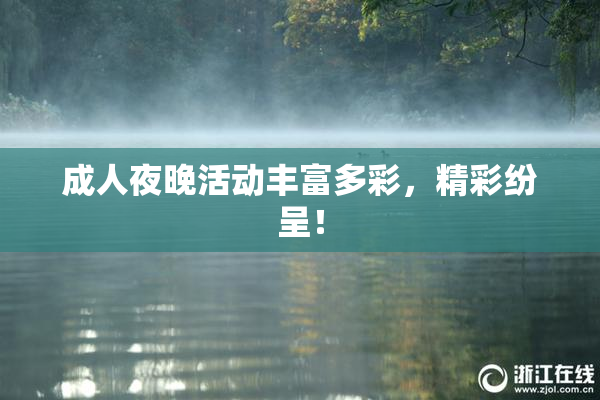成人夜晚活动丰富多彩，精彩纷呈！