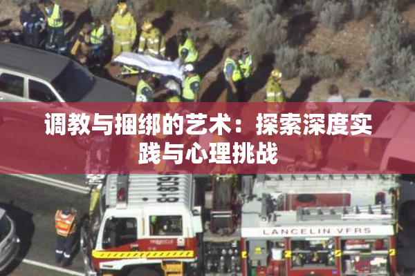 调教与捆绑的艺术：探索深度实践与心理挑战