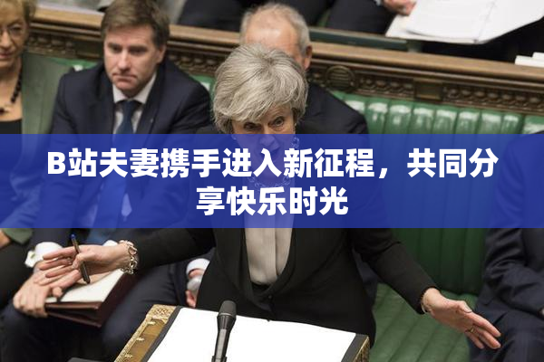 B站夫妻携手进入新征程，共同分享快乐时光