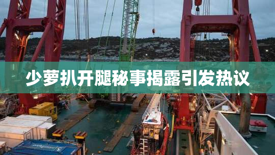少萝扒开腿秘事揭露引发热议