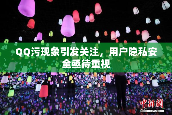 QQ污现象引发关注，用户隐私安全亟待重视