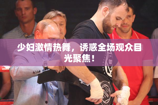 少妇激情热舞，诱惑全场观众目光聚焦！