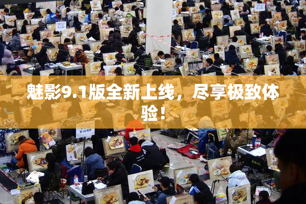 魅影9.1版全新上线，尽享极致体验！