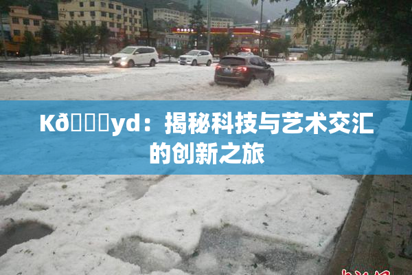 K🈚yd：揭秘科技与艺术交汇的创新之旅