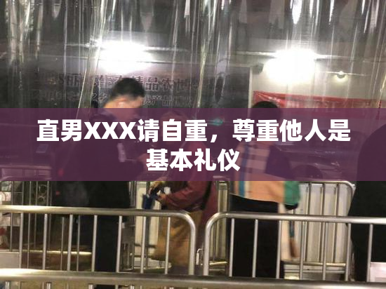 直男XXX请自重，尊重他人是基本礼仪