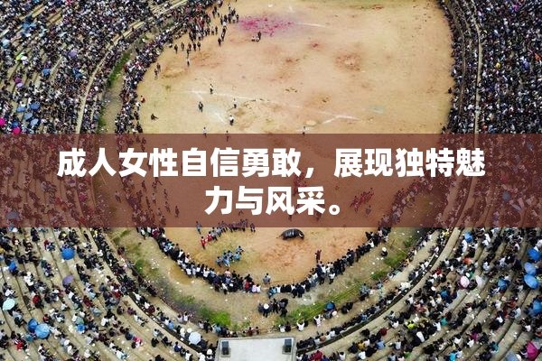 成人女性自信勇敢，展现独特魅力与风采。