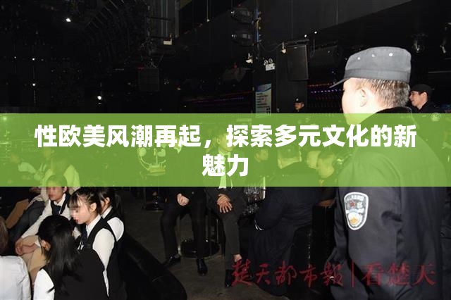 性欧美风潮再起，探索多元文化的新魅力