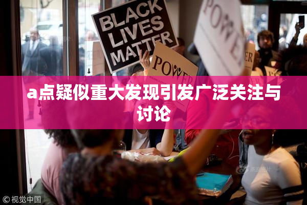 a点疑似重大发现引发广泛关注与讨论