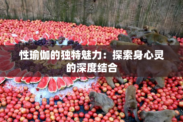 性瑜伽的独特魅力：探索身心灵的深度结合