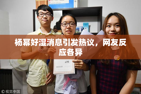 杨幂好湿消息引发热议，网友反应各异