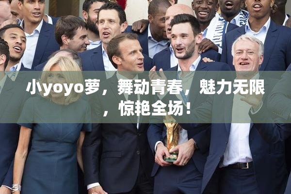 小yoyo萝，舞动青春，魅力无限，惊艳全场！
