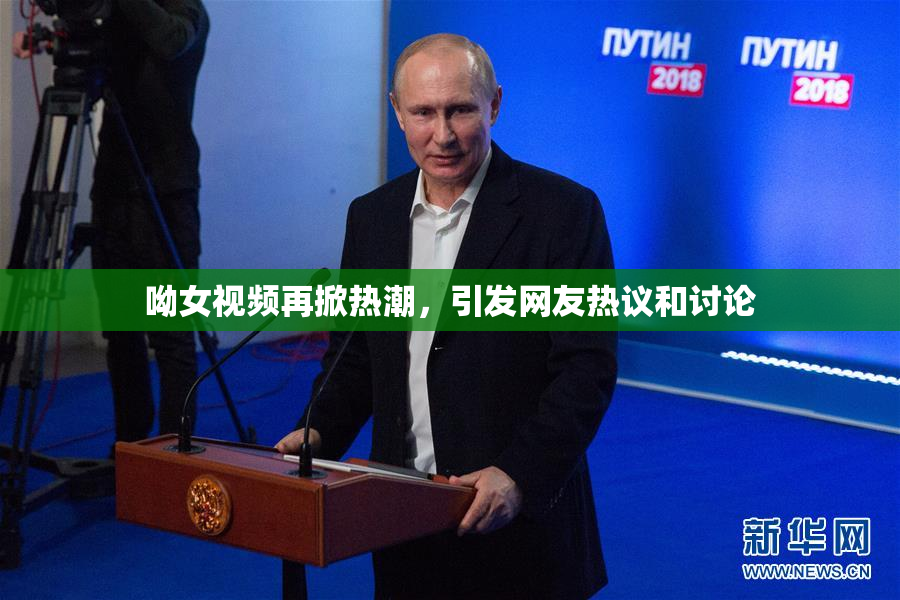 呦女视频再掀热潮，引发网友热议和讨论