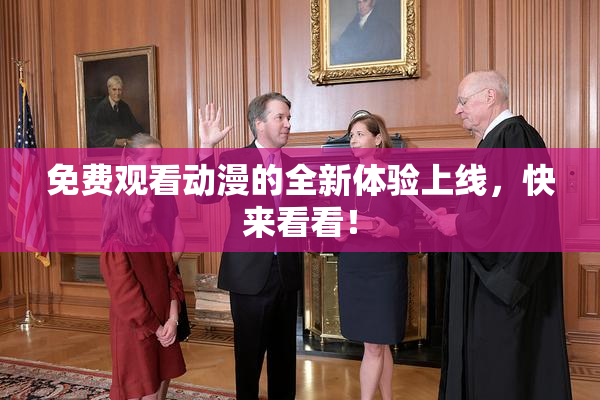 免费观看动漫的全新体验上线，快来看看！