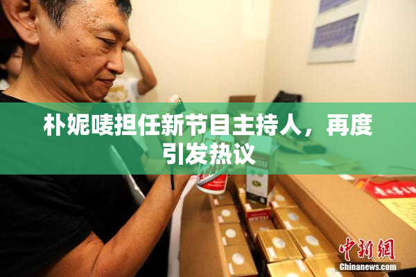 朴妮唛担任新节目主持人，再度引发热议