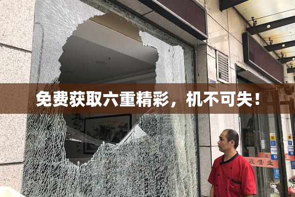 免费获取六重精彩，机不可失！