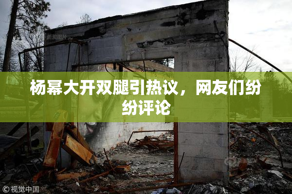 杨幂大开双腿引热议，网友们纷纷评论