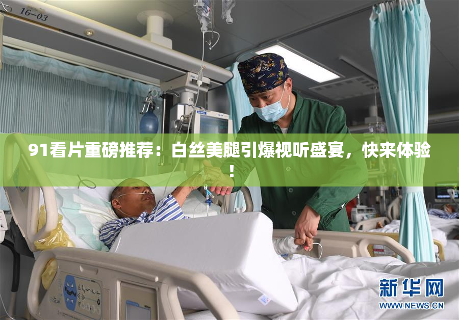 91看片重磅推荐：白丝美腿引爆视听盛宴，快来体验！