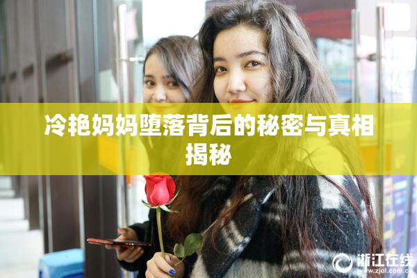 冷艳妈妈堕落背后的秘密与真相揭秘