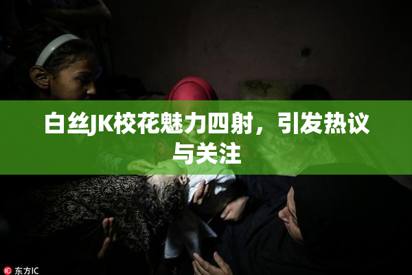 白丝JK校花魅力四射，引发热议与关注