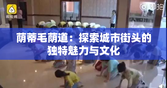 荫蒂毛荫道：探索城市街头的独特魅力与文化