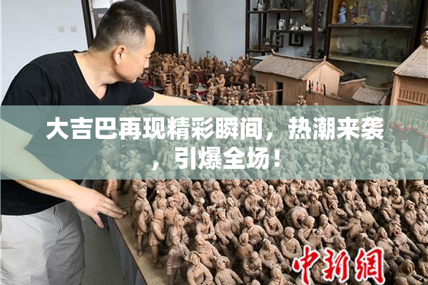 大吉巴再现精彩瞬间，热潮来袭，引爆全场！