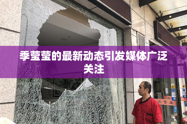 季莹莹的最新动态引发媒体广泛关注