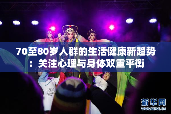 70至80岁人群的生活健康新趋势：关注心理与身体双重平衡