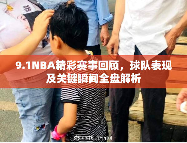9.1NBA精彩赛事回顾，球队表现及关键瞬间全盘解析