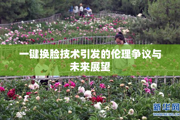 一键换脸技术引发的伦理争议与未来展望