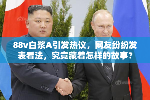 88v白浆A引发热议，网友纷纷发表看法，究竟藏着怎样的故事？