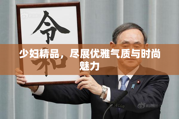 少妇精品，尽展优雅气质与时尚魅力