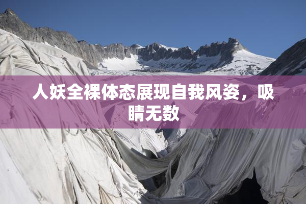 人妖全裸体态展现自我风姿，吸睛无数