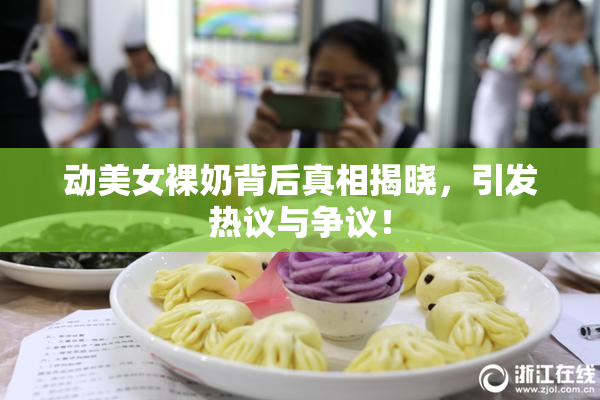 动美女裸奶背后真相揭晓，引发热议与争议！