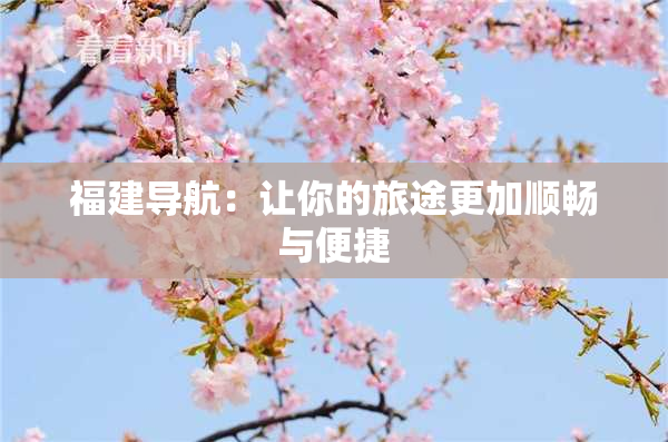 福建导航：让你的旅途更加顺畅与便捷