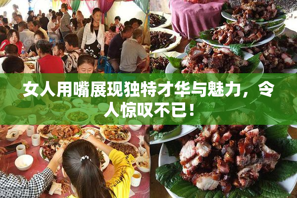 女人用嘴展现独特才华与魅力，令人惊叹不已！