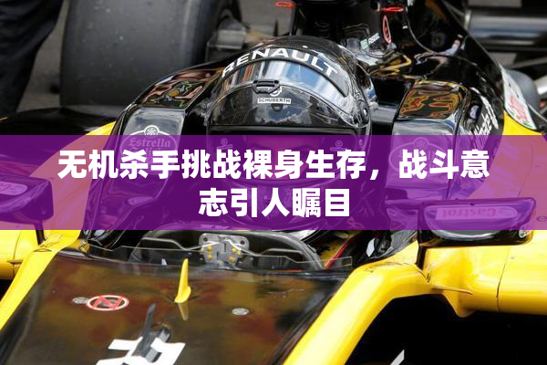 无机杀手挑战裸身生存，战斗意志引人瞩目