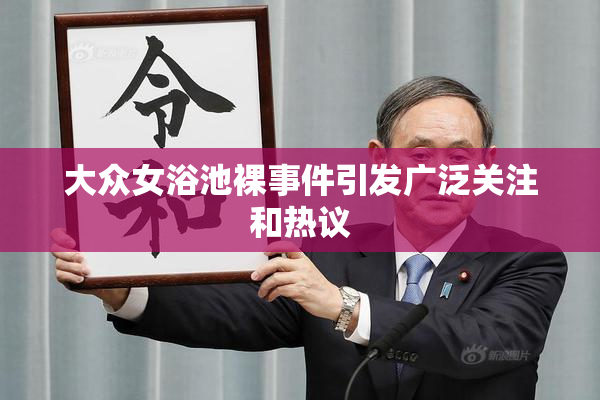 大众女浴池裸事件引发广泛关注和热议