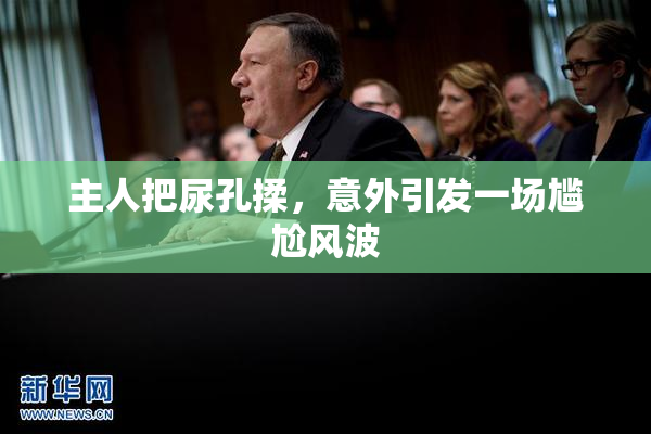 主人把尿孔揉，意外引发一场尴尬风波