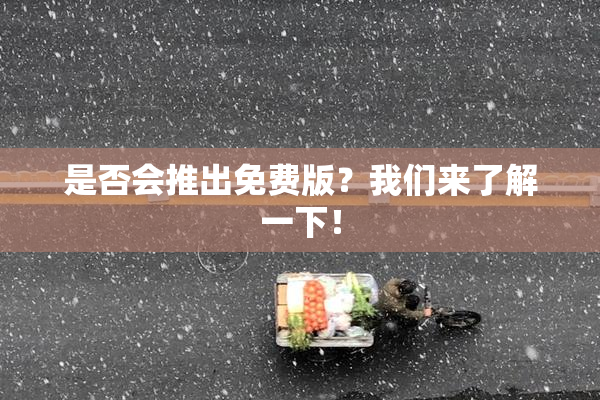 是否会推出免费版？我们来了解一下！