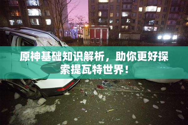 原神基础知识解析，助你更好探索提瓦特世界！
