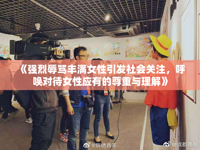 《强烈辱骂丰满女性引发社会关注，呼唤对待女性应有的尊重与理解》