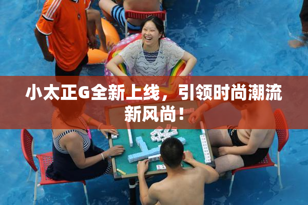 小太正G全新上线，引领时尚潮流新风尚！