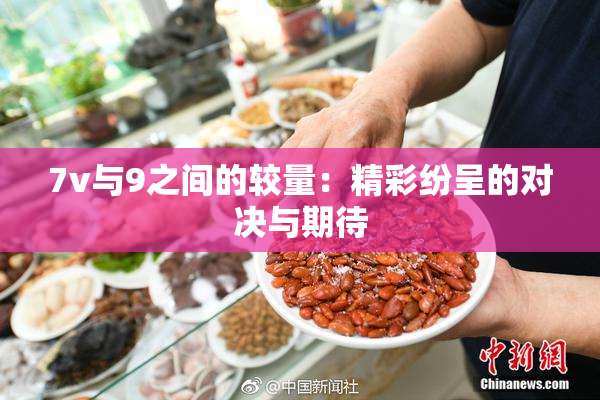 7v与9之间的较量：精彩纷呈的对决与期待