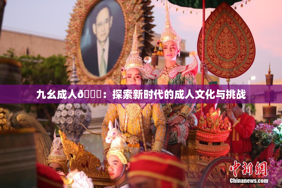 九幺成人🔞：探索新时代的成人文化与挑战