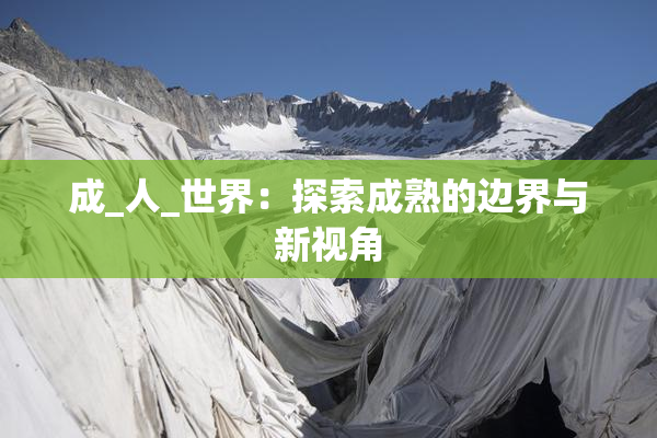 成_人_世界：探索成熟的边界与新视角