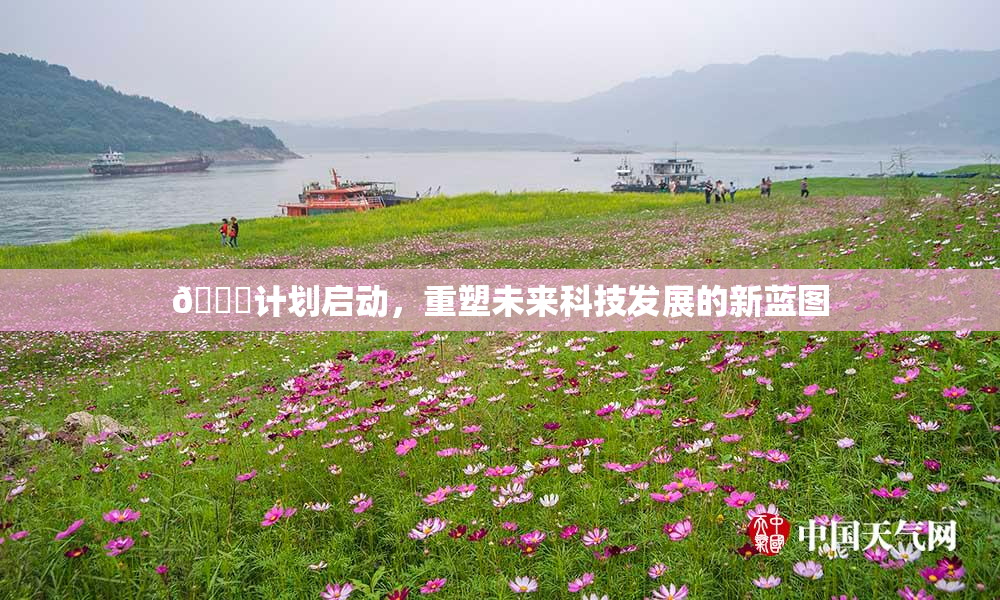 🈚计划启动，重塑未来科技发展的新蓝图