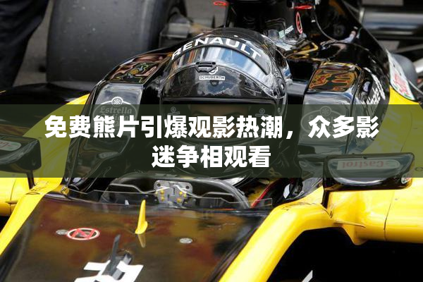 免费熊片引爆观影热潮，众多影迷争相观看